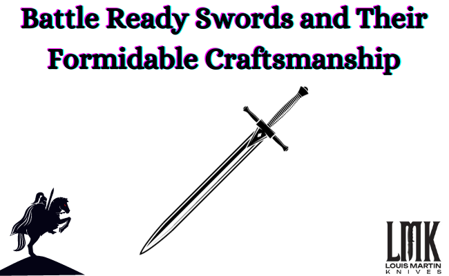 battle ready swords and their formidable craftsmanship